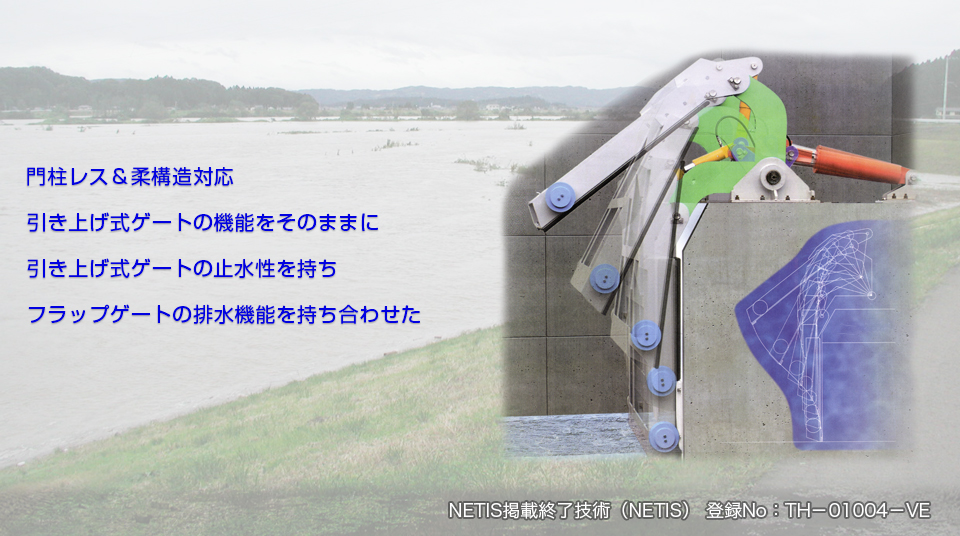 門柱レス＆柔構造対応／引き上げ式ゲートの機能をそのままに引き上げ式ゲートの止水性を持ち、スラップゲートの排水機能を持ち合わせた／国土交通省 掲載終了技術（NETIS） 登録No.：TH-01004-V